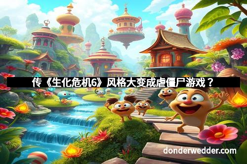 传《生化危机6》风格大变成虐僵尸游戏?